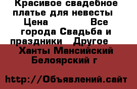 Красивое свадебное платье для невесты › Цена ­ 15 000 - Все города Свадьба и праздники » Другое   . Ханты-Мансийский,Белоярский г.